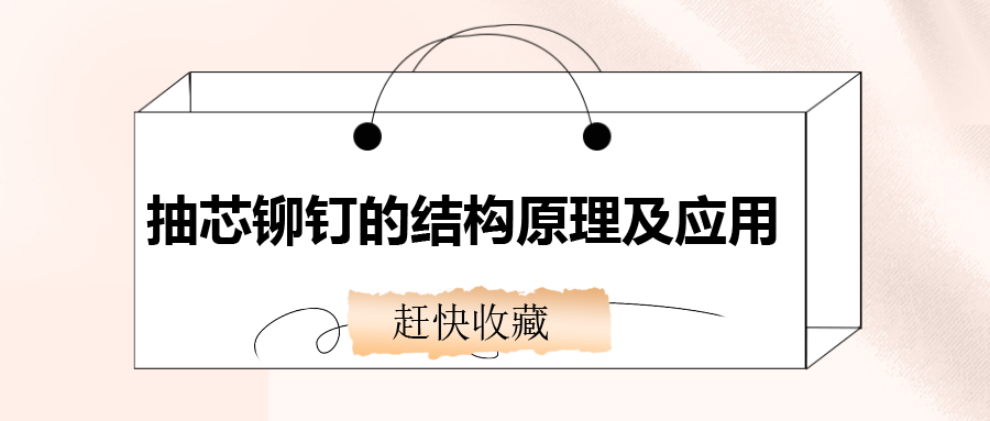 抽芯鉚釘?shù)慕Y(jié)構(gòu)原理及應(yīng)用，還不趕快收藏！
