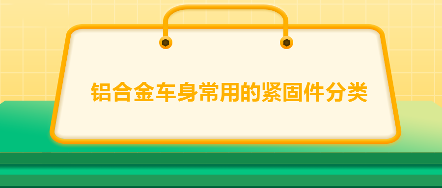 鋁合金車身常用的緊固件分類，一次給你講清楚