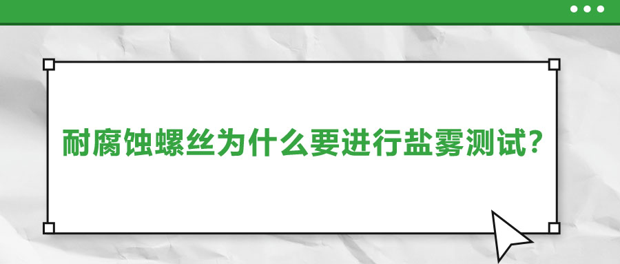 耐腐蝕螺絲為什么要進(jìn)行鹽霧測(cè)試？