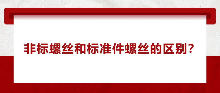 非標(biāo)螺絲和標(biāo)準(zhǔn)件螺絲的區(qū)別？