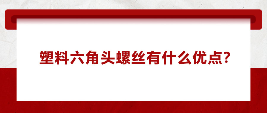 塑料六角頭螺絲有什么優(yōu)點(diǎn)？應(yīng)用在哪些領(lǐng)域？