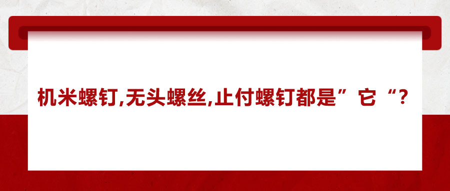 機米螺釘、無頭螺絲、止付螺釘?shù)膭e稱，你知道嗎？