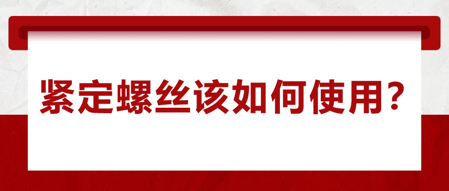 對(duì)于緊定螺絲該如何使用，你了解嗎？
