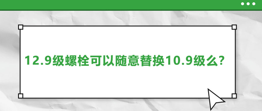 12.9級螺栓可以隨意替換10.9級么？