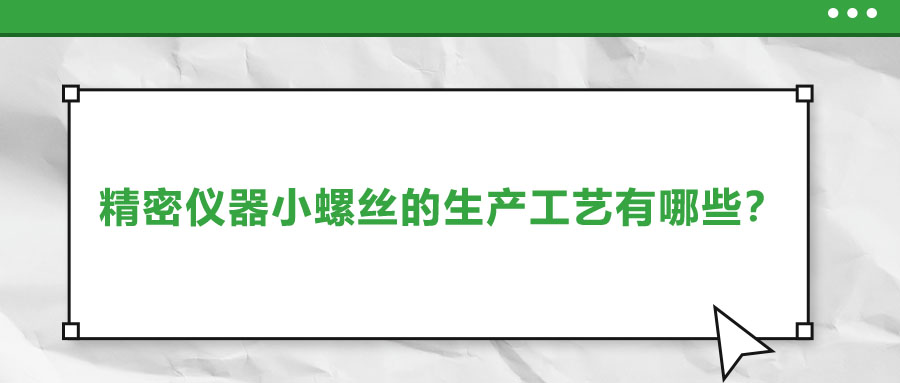 精密儀器小螺絲的生產(chǎn)工藝有哪些？