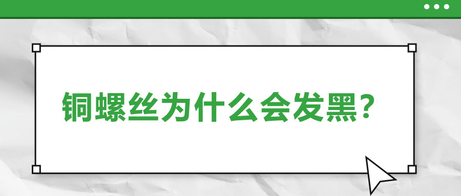 銅螺絲為什么會發(fā)黑？