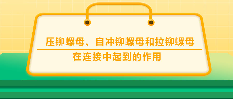 壓鉚螺母、自沖鉚螺母和拉鉚螺母在連接中起到的作用，你了解嗎？