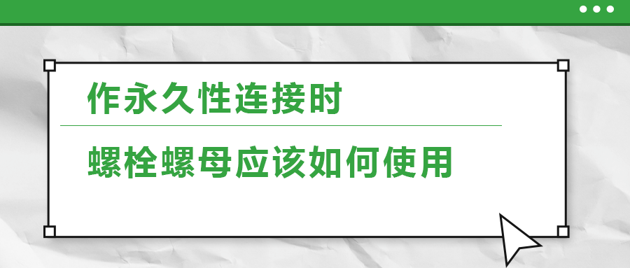 作永久性連接時(shí)，螺栓螺母應(yīng)該如何使用
