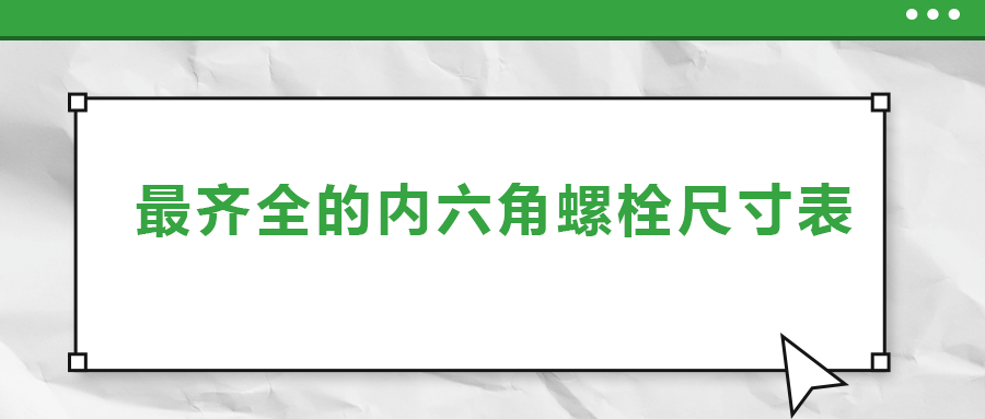 最齊全的內(nèi)六角螺栓尺寸表 ，都在這里了