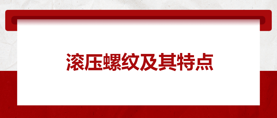 滾壓螺紋及其特點(diǎn)，一次給你講清楚