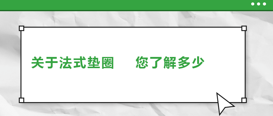 關(guān)于法式墊圈，您了解多少
