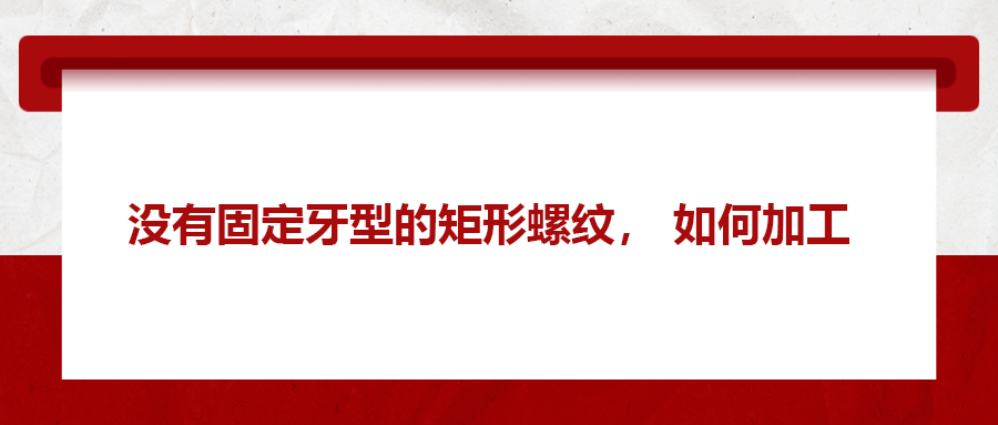 沒有固定牙型的矩形螺紋，如何加工