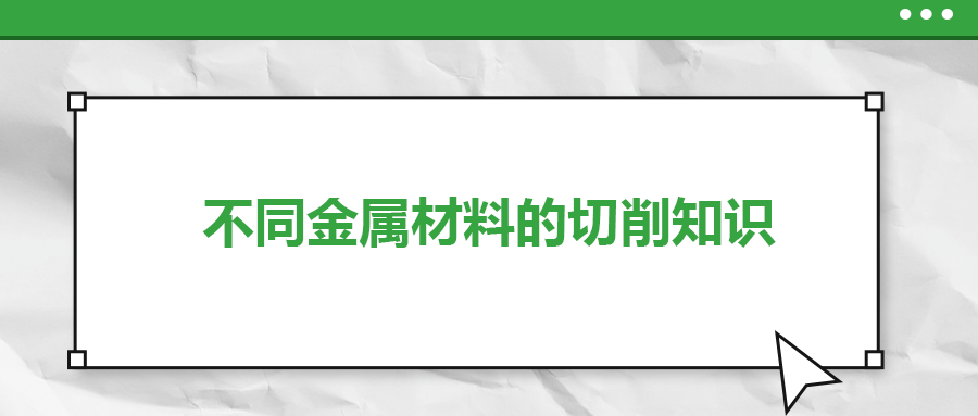 不同的金屬材料，切削起來有什么不同？