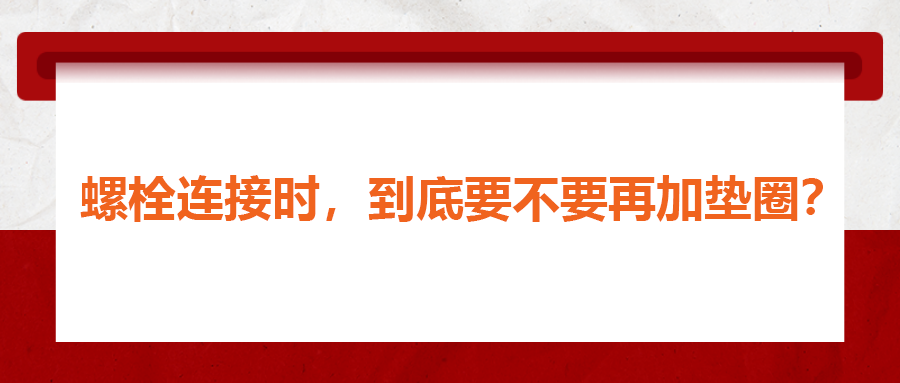 螺栓連接時(shí)，到底要不要再加墊圈？