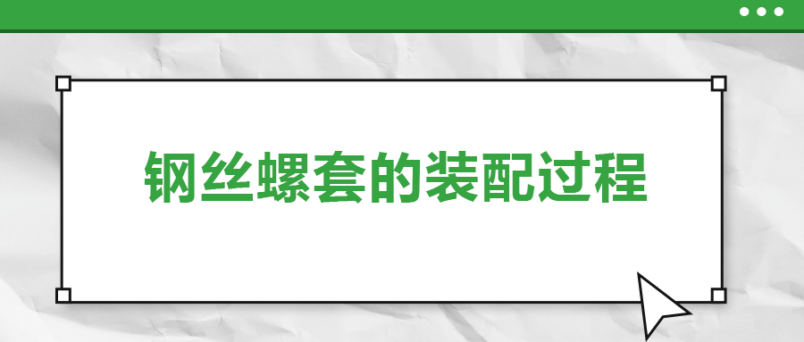 鋼絲螺套的裝配過程 ，你了解嗎
