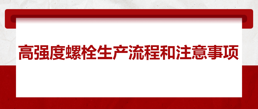 高強(qiáng)度螺栓生產(chǎn)流程和注意事項(xiàng) ，您知道嗎