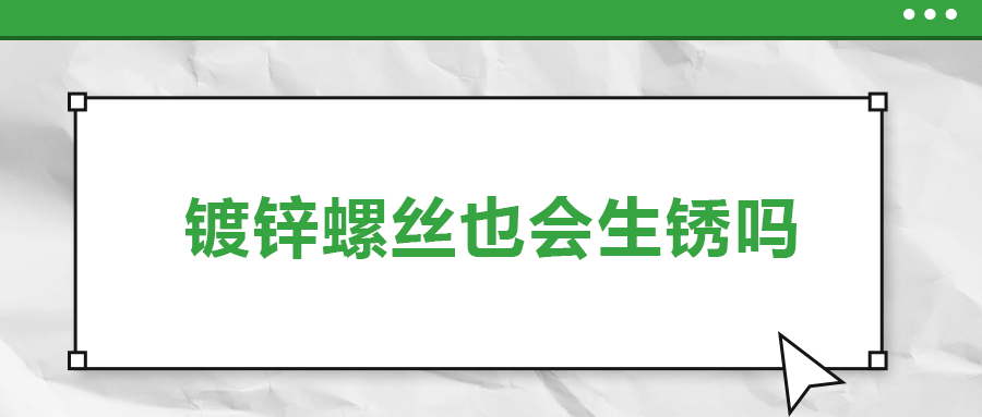 鍍鋅螺絲也會(huì)生銹，真的嗎？