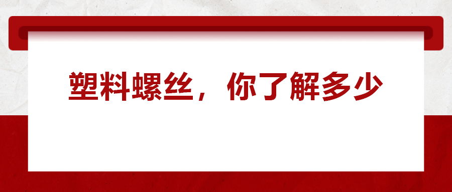 關(guān)于塑料螺絲 ，你真的了解嗎