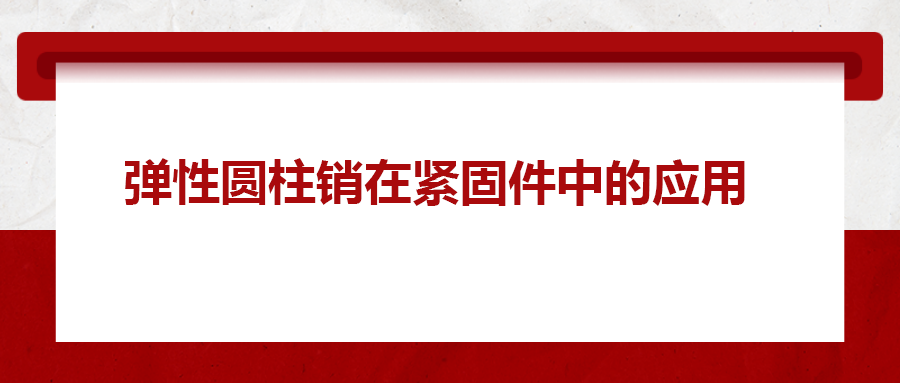 彈性圓柱銷(xiāo)在緊固件中的應(yīng)用， 你知道嗎？