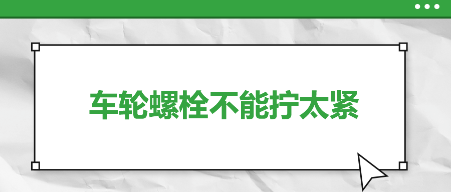 車輪螺栓不能擰太緊，您知道嗎