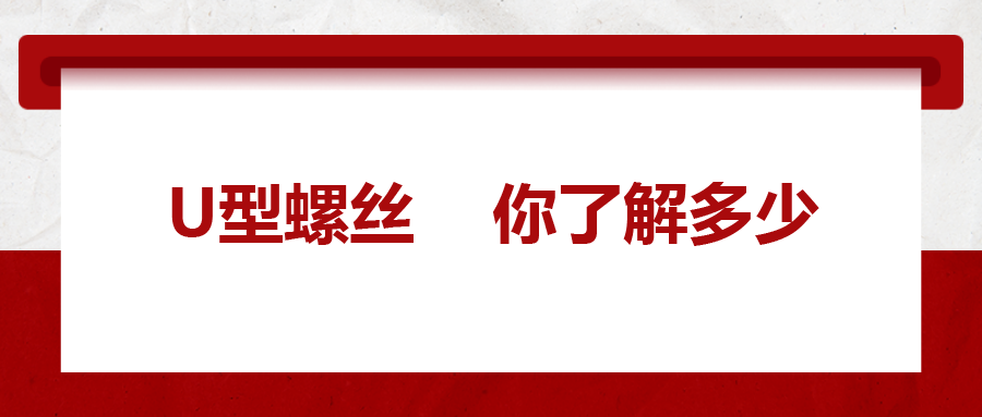  對(duì)于U型螺絲，你了解多少