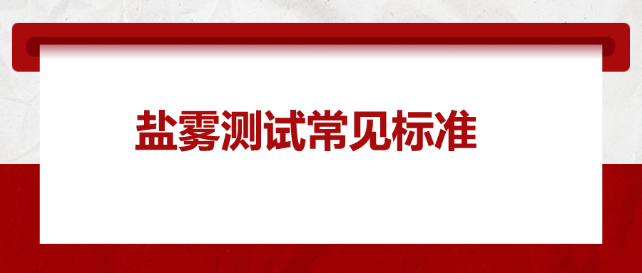 鹽霧測(cè)試常見(jiàn)標(biāo)準(zhǔn)，一次給你講清楚