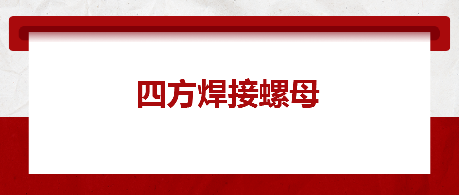 四方焊接螺母，你了解多少
