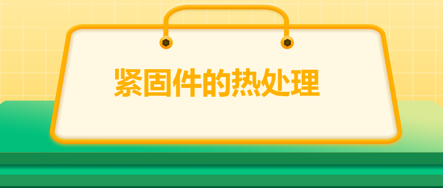 緊固件的熱處理，關(guān)鍵控制點有哪些