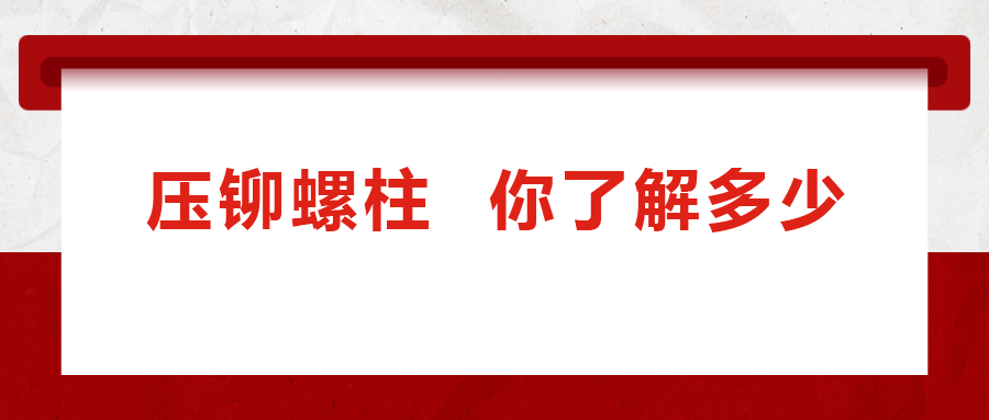 說(shuō)到壓鉚螺柱， 你了解多少