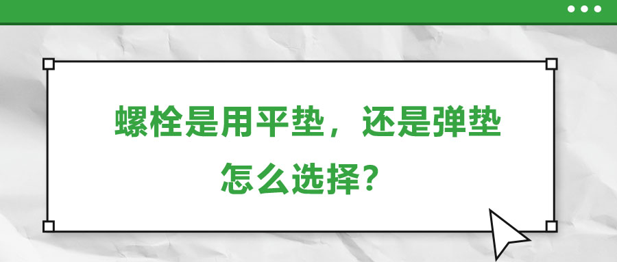 螺栓是用平墊，還是彈墊，怎么選擇？