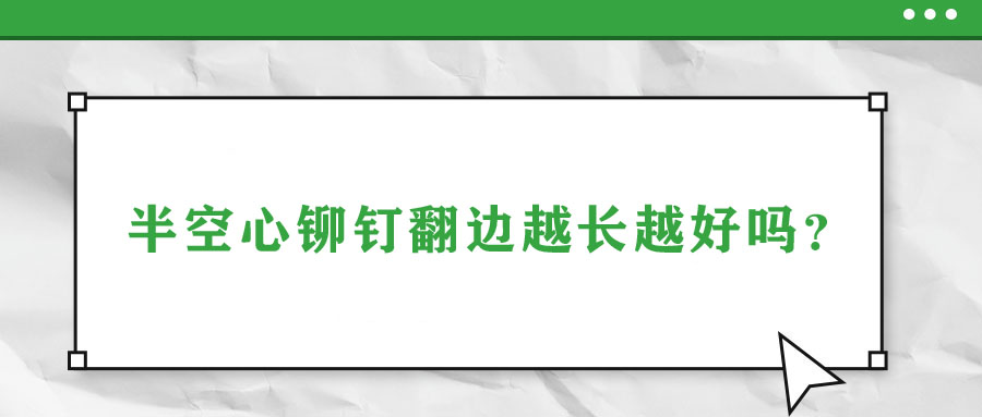 半空心鉚釘翻邊越長越好嗎？