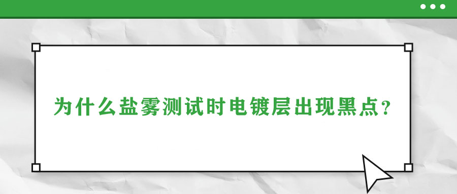 為什么鹽霧測試時(shí)電鍍層出現(xiàn)黑點(diǎn)？