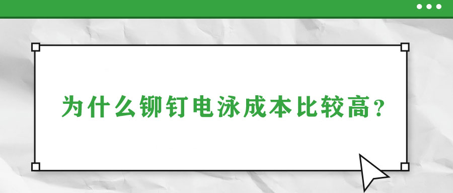 為什么鉚釘電泳成本比較高？