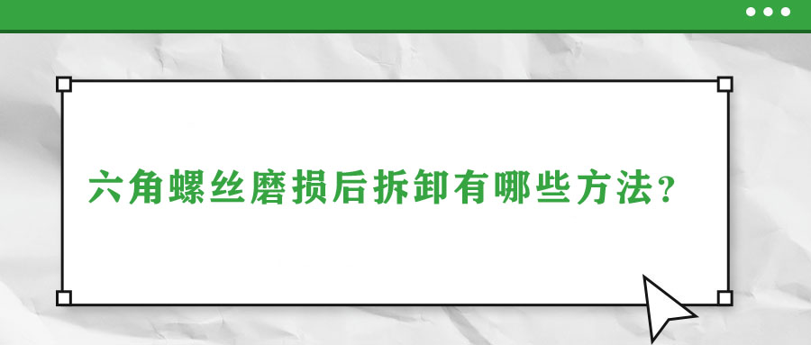六角螺絲磨損后拆卸有哪些方法？