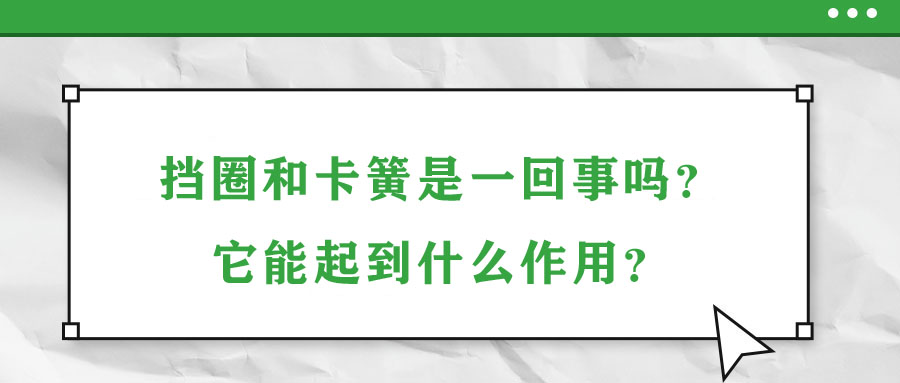 擋圈和卡簧是一回事嗎？它能起到什么作用？