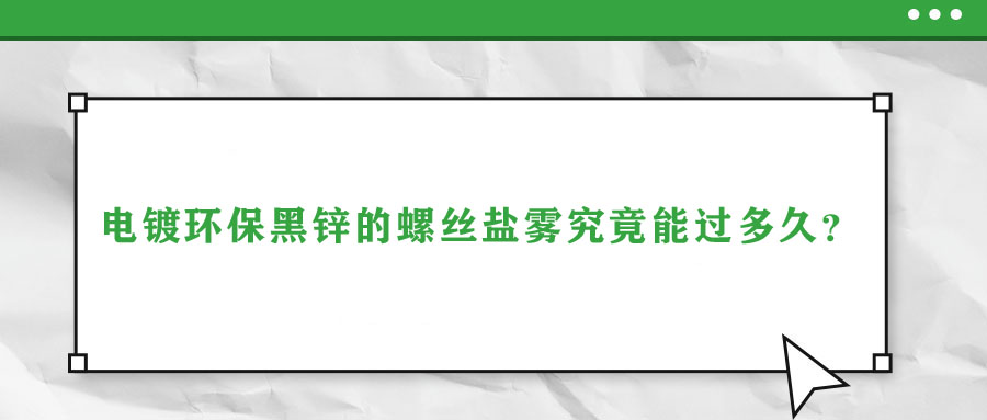 電鍍環(huán)保黑鋅的螺絲鹽霧究竟能過(guò)多久？