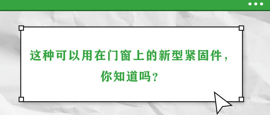 這種可以用在門窗上的新型緊固件，你知道嗎？