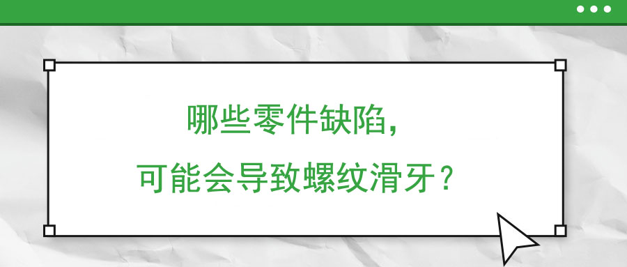 哪些零件缺陷，可能會導致螺紋滑牙？