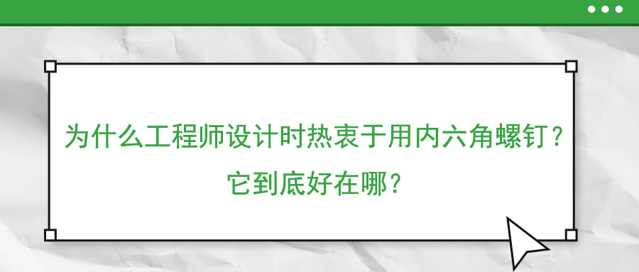 為什么工程師設(shè)計時熱衷于用內(nèi)六角螺釘？它到底好在哪？