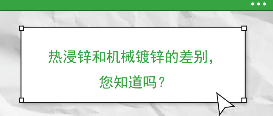 熱浸鋅和機(jī)械鍍鋅的差別，您知道嗎？