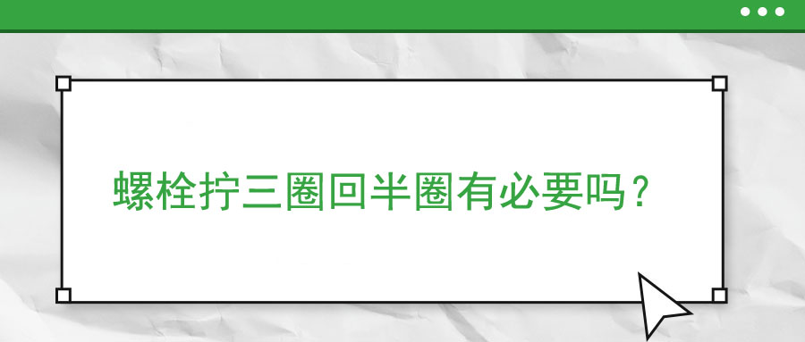 螺栓擰三圈回半圈有必要嗎？