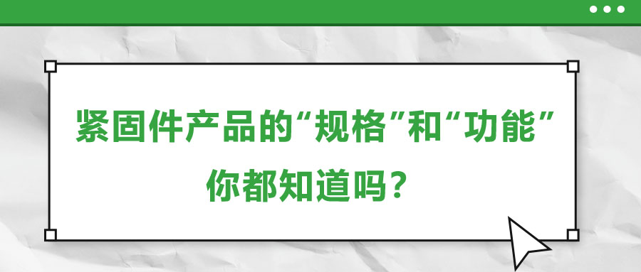 緊固件產(chǎn)品的“規(guī)格”和“功能”，你都知道嗎？