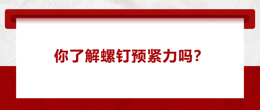 你了解螺釘預(yù)緊力嗎？它對精密零件裝配有哪些影響呢