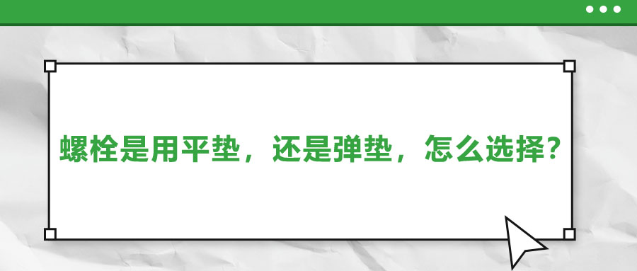 螺栓是用平墊，還是彈墊，怎么選擇？
