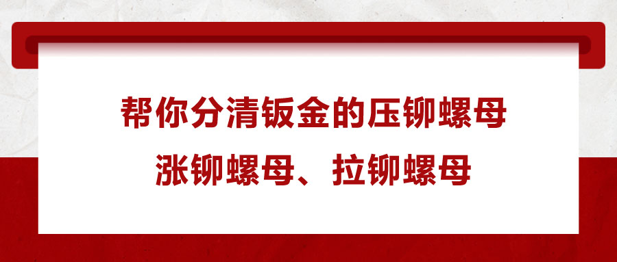 幫你分清鈑金的壓鉚螺母、漲鉚螺母、拉鉚螺母