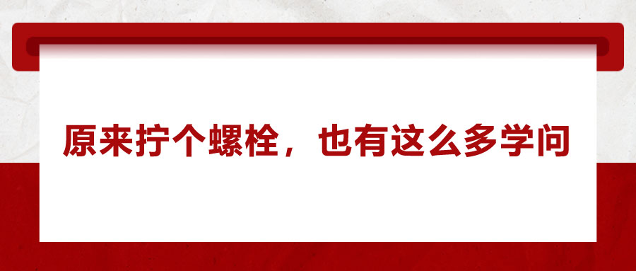 原來(lái)擰個(gè)螺栓，也有這么多學(xué)問(wèn)