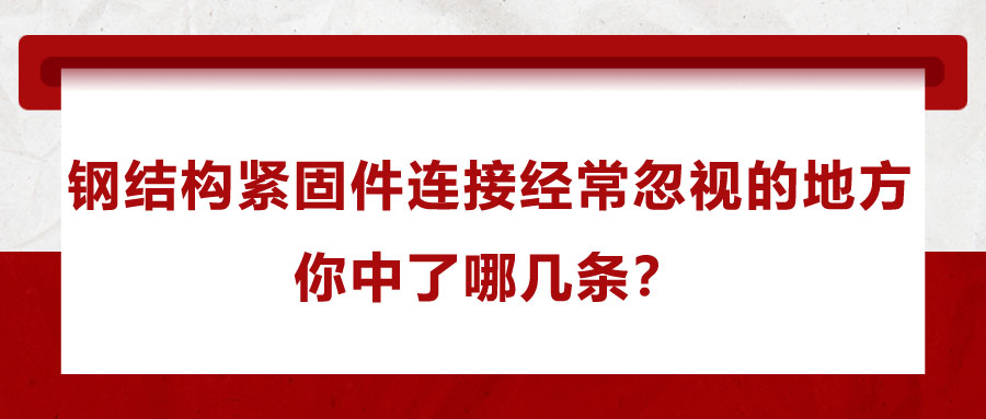 鋼結(jié)構(gòu)緊固件連接經(jīng)常忽視的地方，你中了哪幾條？