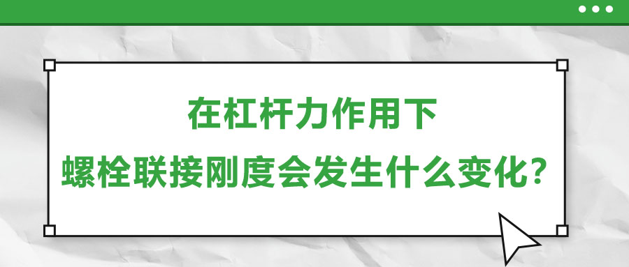 在杠桿力作用下，螺栓聯(lián)接剛度會發(fā)生什么變化？