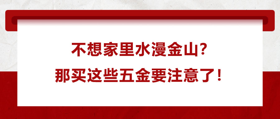 不想家里水漫金山？那買這些五金要注意了！