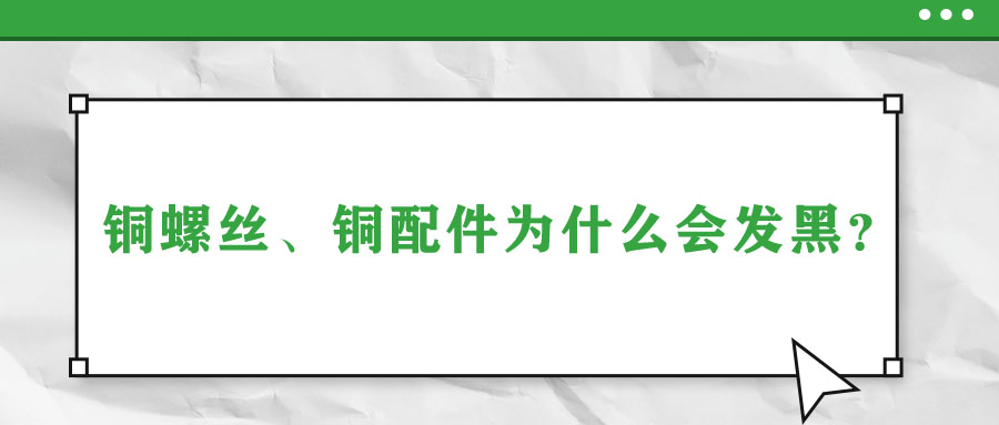 銅螺絲、銅配件為什么會發(fā)黑？